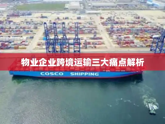 物业企业跨境运输三大痛点解析
