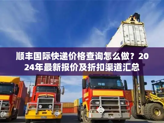 顺丰国际快递价格查询怎么做？2024年最新报价及折扣渠道汇总