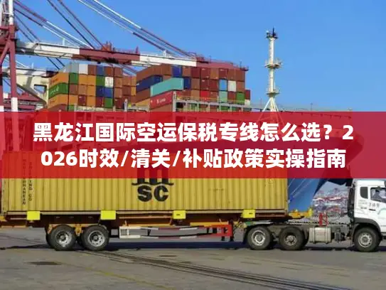 黑龙江国际空运保税专线怎么选？2026时效/清关/补贴政策实操指南