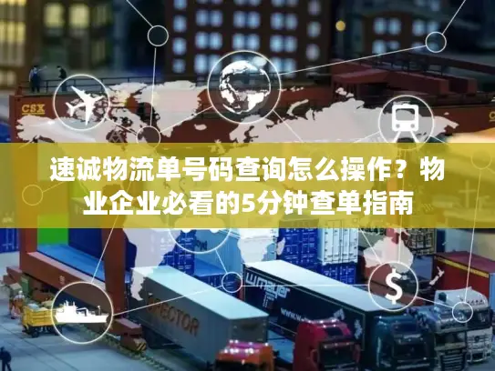 速诚物流单号码查询怎么操作？物业企业必看的5分钟查单指南