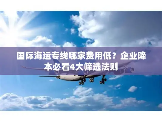 国际海运专线哪家费用低？企业降本必看4大筛选法则
