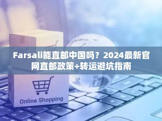 Farsali能直邮中国吗？2024最新官网直邮政策+转运避坑指南