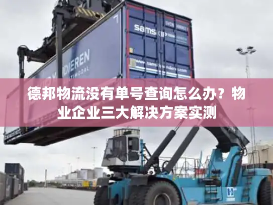 德邦物流没有单号查询怎么办？物业企业三大解决方案实测