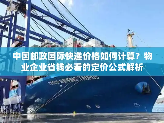 中国邮政国际快递价格如何计算？物业企业省钱必看的定价公式解析