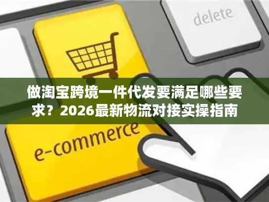 做淘宝跨境一件代发要满足哪些要求？2026最新物流对接实操指南