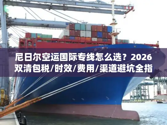 尼日尔空运国际专线怎么选？2026双清包税/时效/费用/渠道避坑全指南