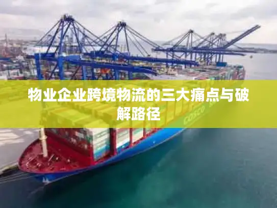 物业企业跨境物流的三大痛点与破解路径