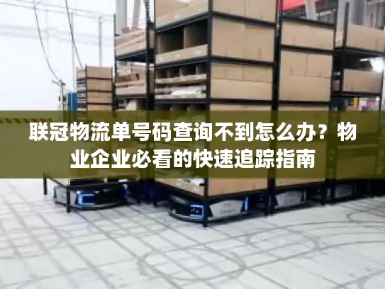 联冠物流单号码查询不到怎么办？物业企业必看的快速追踪指南
