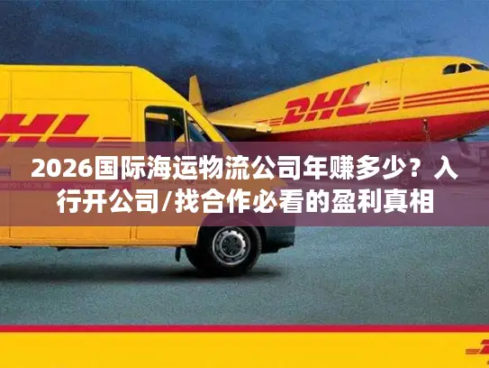 2026国际海运物流公司年赚多少？入行开公司/找合作必看的盈利真相