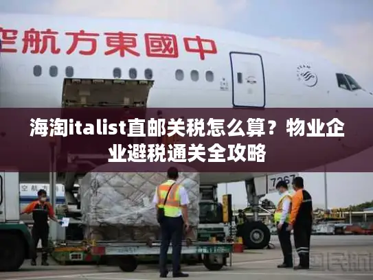 海淘italist直邮关税怎么算？物业企业避税通关全攻略