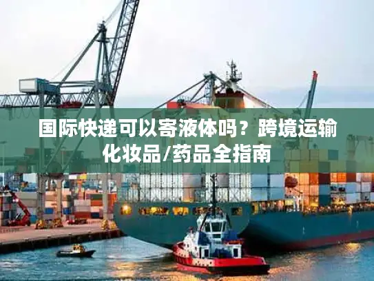 国际快递可以寄液体吗？跨境运输化妆品/药品全指南