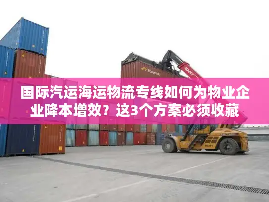 国际汽运海运物流专线如何为物业企业降本增效？这3个方案必须收藏