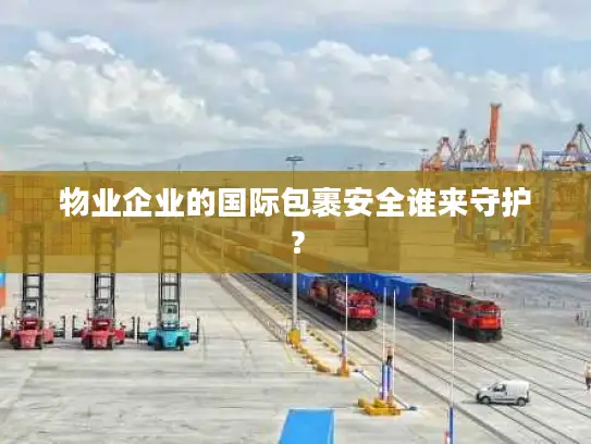 物业企业的国际包裹安全谁来守护？