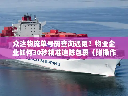 众达物流单号码查询遇阻？物业企业如何30秒精准追踪包裹（附操作图解）