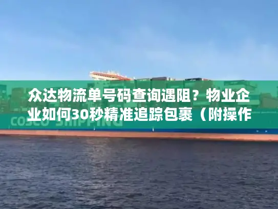 众达物流单号码查询遇阻？物业企业如何30秒精准追踪包裹（附操作图解）