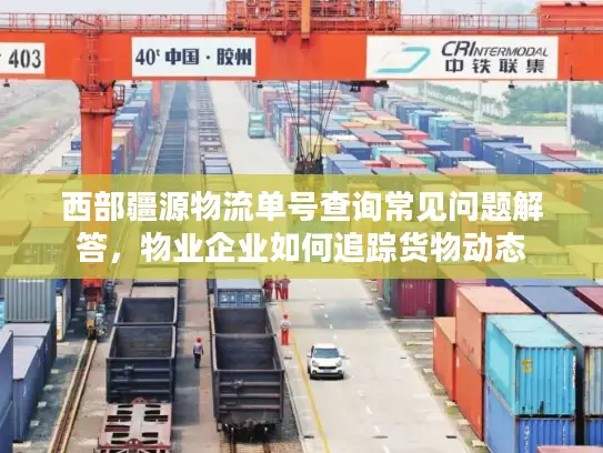 西部疆源物流单号查询常见问题解答，物业企业如何追踪货物动态