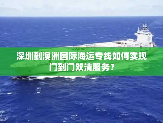 深圳到澳洲国际海运专线如何实现门到门双清服务？