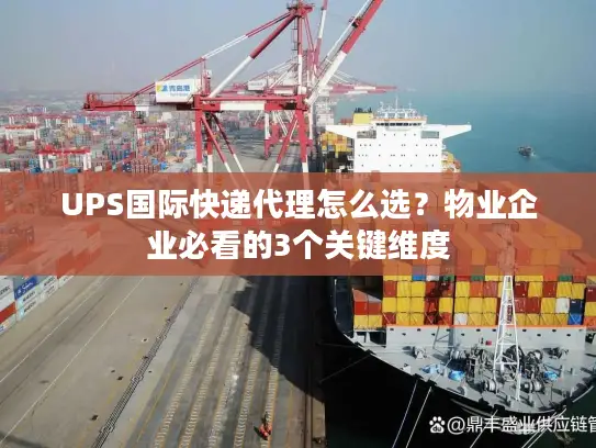 UPS国际快递代理怎么选？物业企业必看的3个关键维度