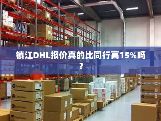 镇江DHL报价真的比同行高15%吗？