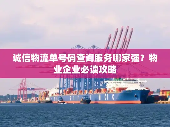诚信物流单号码查询服务哪家强？物业企业必读攻略