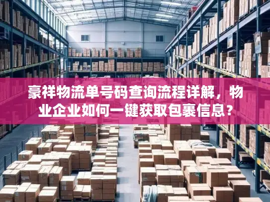 豪祥物流单号码查询流程详解，物业企业如何一键获取包裹信息？