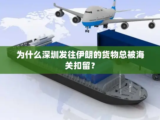 为什么深圳发往伊朗的货物总被海关扣留？
