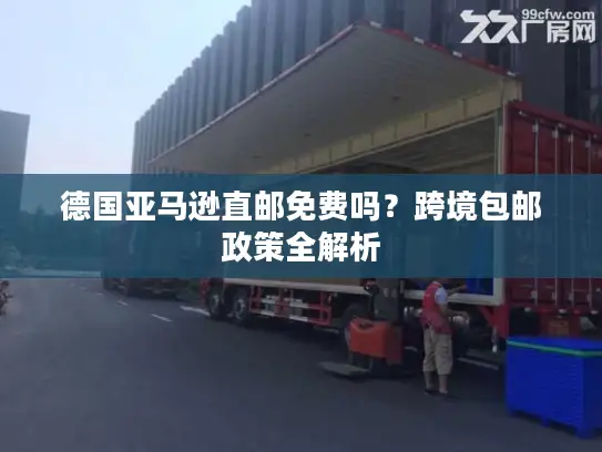 德国亚马逊直邮免费吗？跨境包邮政策全解析