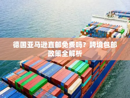 德国亚马逊直邮免费吗？跨境包邮政策全解析