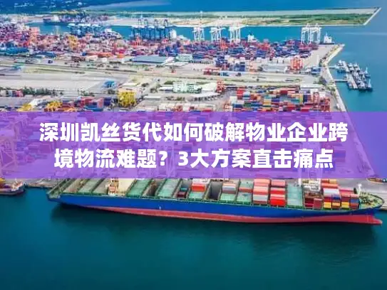 深圳凯丝货代如何破解物业企业跨境物流难题？3大方案直击痛点