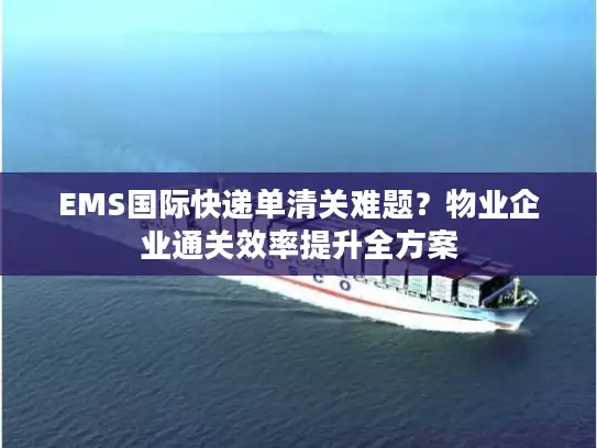 EMS国际快递单清关难题？物业企业通关效率提升全方案