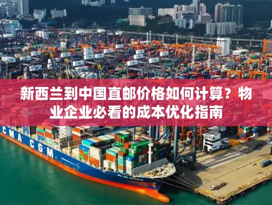 新西兰到中国直邮价格如何计算？物业企业必看的成本优化指南