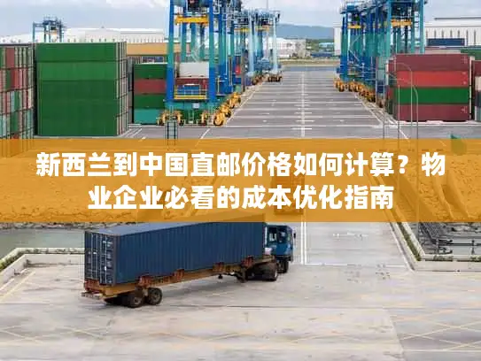 新西兰到中国直邮价格如何计算？物业企业必看的成本优化指南