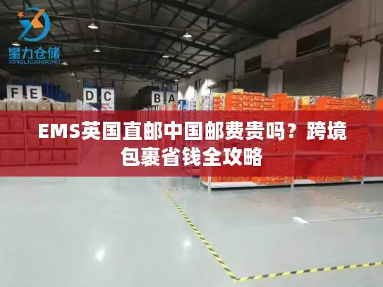 EMS英国直邮中国邮费贵吗？跨境包裹省钱全攻略