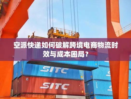 空派快递如何破解跨境电商物流时效与成本困局？