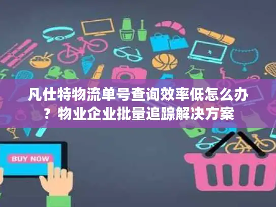 凡仕特物流单号查询效率低怎么办？物业企业批量追踪解决方案