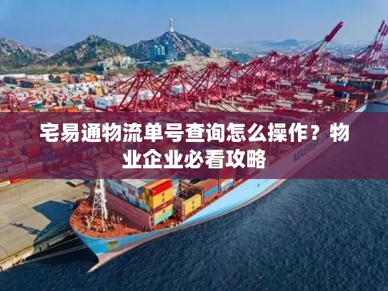 宅易通物流单号查询怎么操作？物业企业必看攻略