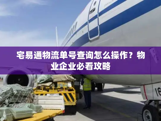 宅易通物流单号查询怎么操作？物业企业必看攻略