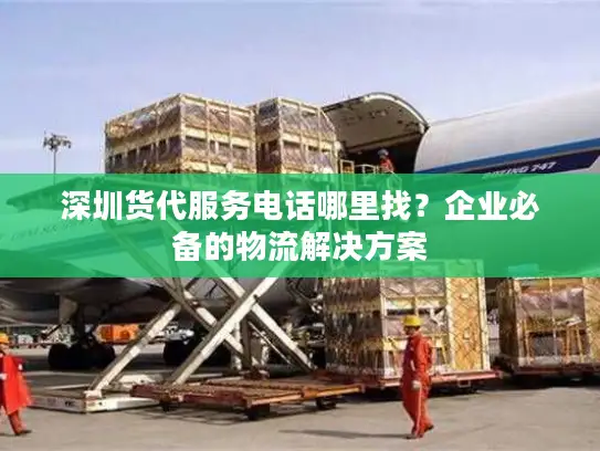 深圳货代服务电话哪里找？企业必备的物流解决方案