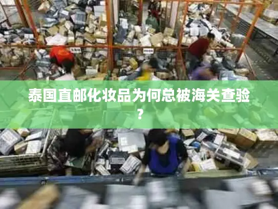 泰国直邮化妆品为何总被海关查验？