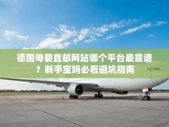 德国母婴直邮网站哪个平台最靠谱？新手宝妈必看避坑指南