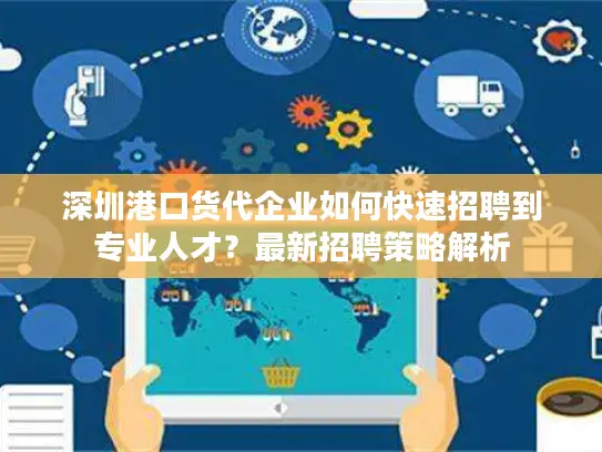 深圳港口货代企业如何快速招聘到专业人才？最新招聘策略解析