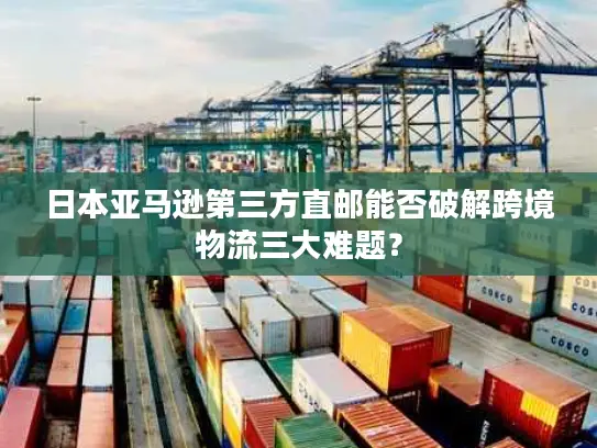 日本亚马逊第三方直邮能否破解跨境物流三大难题？