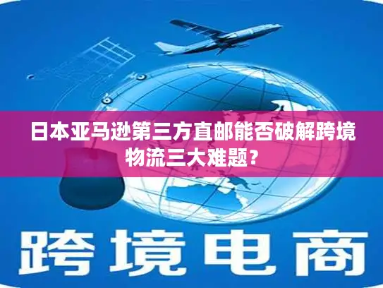 日本亚马逊第三方直邮能否破解跨境物流三大难题？