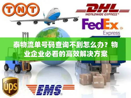 泰物流单号码查询不到怎么办？物业企业必看的高效解决方案