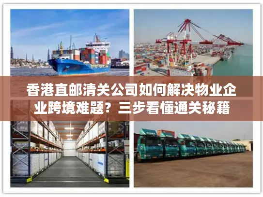 香港直邮清关公司如何解决物业企业跨境难题？三步看懂通关秘籍
