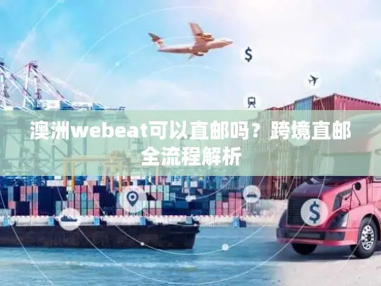 澳洲webeat可以直邮吗？跨境直邮全流程解析