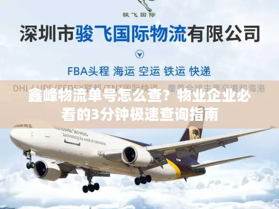 鑫峰物流单号怎么查？物业企业必看的3分钟极速查询指南