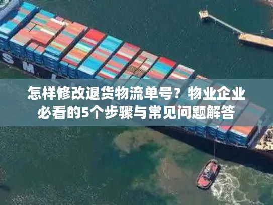 怎样修改退货物流单号？物业企业必看的5个步骤与常见问题解答