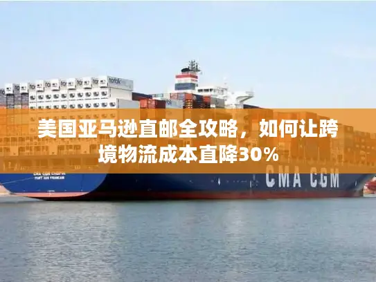 美国亚马逊直邮全攻略，如何让跨境物流成本直降30%