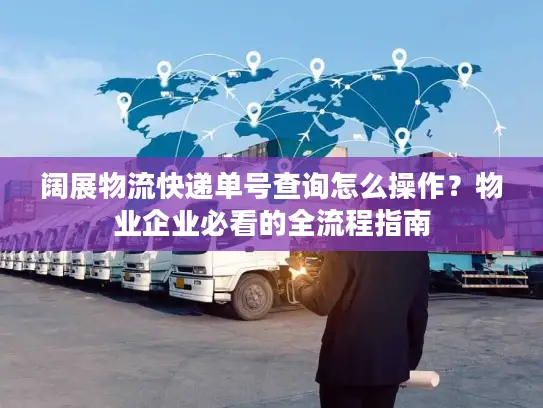 阔展物流快递单号查询怎么操作？物业企业必看的全流程指南